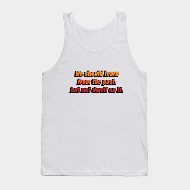 We should learn from the past. but not dwell on it Tank Top by CRE4T1V1TY